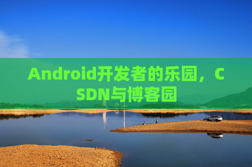 Android开发者的乐园，CSDN与博客园