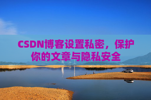 CSDN博客设置私密，保护你的文章与隐私安全