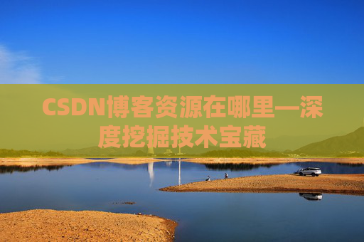 CSDN博客资源在哪里—深度挖掘技术宝藏
