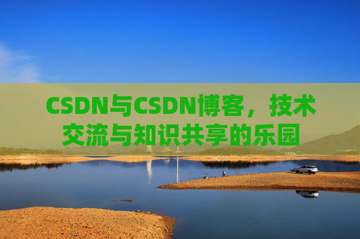 CSDN与CSDN博客，技术交流与知识共享的乐园