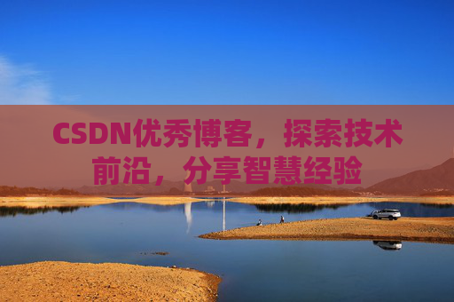 CSDN优秀博客，探索技术前沿，分享智慧经验