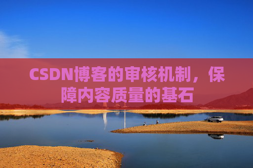 CSDN博客的审核机制，保障内容质量的基石